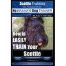 Scottie Training Dog Training with the No BRAINER Dog TRAINER We Make it THAT Easy!: How to EASILY TRAIN Your Scottie