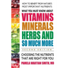 What You Must Know about Vitamins, Minerals, Herbs and So Much More: Choosing the Nutrients That Are Right for You