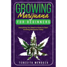 Growing Marijuana for Beginners: Everything You Need to Know to Start Growing Marijuana Today