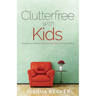 Clutterfree with Kids: Change your thinking. Discover new habits. Free your home