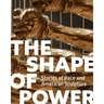 The Shape of Power: Stories of Race and American Sculpture