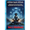 Attitude Equals Altitude: Mastering the Art of Goal Setting, Visualization and Self-Empowerment