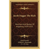 Jacob Fugger The Rich: Merchant And Banker Of Augsburg, 1459-1525