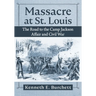 Massacre at St. Louis: The Road to the Camp Jackson Affair and Civil War
