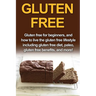 Gluten Free: Gluten free for beginners, and how to live the gluten free lifestyle including gluten free diet, paleo, gluten free benefits, and more!