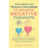 How Parents Can Teach Children To Counter Negative Thoughts: Channelling Your Child's Negativity, Self-Doubt and Anxiety Into Resilience, Willpower an