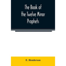 The book of the twelve Minor prophets: translated from the original Hebrew, with a commentary, critical, philological, and exegetical