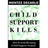 Child Support Kills: How To Avoid Becoming A Child Support Casualty