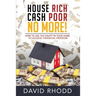 House Rich Cash Poor No More: How to use the equity in your home to achieve financial freedom