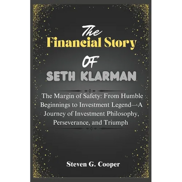 The Financial Story Of Seth Klarman: The Margin of Safety: From Humble Beginnings to Investment Legend: A Journey of Investment Philosophy, Perseveran