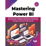 Mastering Power BI: Build business intelligence applications powered with DAX calculations, insightful visualizations, advanced BI techniq