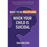 What to Do Right Now When Your Child Is Suicidal