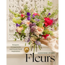 Fleurs: Bouquets, Arrangements, and French Floral Inspirations