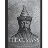The Cumans: The History of the Medieval Turkic Nomads Who Fought the Mongols and Rus' in Eastern Europe