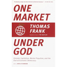 One Market Under God: Extreme Capitalism, Market Populism, and the End of Economic Democracy