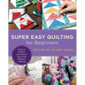 Super Easy Quilting for Beginners: Patterns, Projects, and Tons of Tips to Get Started in Quilting