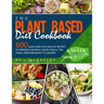 The Plant Based Diet Cookbook: 600 Quick and Easy Healthy Recipes to Prepare Flavorful Dishes for All the Family, from Breakfast to Dessert. 4-Week W