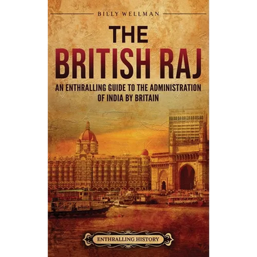 The British Raj: An Enthralling Guide to the Administration of India by Britain