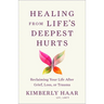 Healing from Life's Deepest Hurts: Reclaiming Your Life After Grief, Loss, or Trauma
