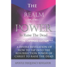 The Realm Of Power To Raise The Dead: A Divine Revelation Of How To Tap Into The Resurrection Power Of Christ To Raise The Dead