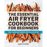 The Essential Air Fryer Cookbook for Beginners: Easy, Foolproof Recipes for Your Air Fryer