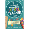 The Smart Elementary School Teacher - Essential Classroom Management, Behavior, Discipline and Teaching Tips for Educators