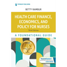 Health Care Finance, Economics, and Policy for Nurses: A Foundational Guide
