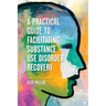 A Practical Guide to Facilitating Substance Use Disorder Recovery