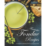 Fantastic Fondue Recipes: A Complete Cookbook of Delicious Dipping Ideas!
