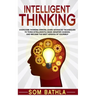 Intelligent Thinking: Overcome Thinking Errors, Learn Advanced Techniques to Think Intelligently, Make Smarter Choices, and Become the Best Version of