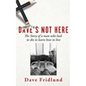 Dave's Not Here: The Story of a man who had to die to learn how to live