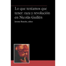 Lo Que Teníamos Que Tener: Raza Y Revolución En Nicolás Guillén