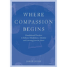 Where Compassion Begins: Foundational Practices to Enhance Mindfulness, Attention and Listening from the Heart