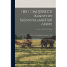 The Conquest of Kansas by Missouri and her Allies: A History of the Troubles in Kansas, From the Passage of the Organic Act Until the Close of July, 1