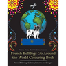 French Bulldogs Go Around the World Colouring Book: Fun Frenchie Coloring Book for Adults and Kids 10+