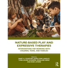 Nature-Based Play and Expressive Therapies: Interventions for Working with Children, Teens, and Families