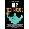 NLP Techniques: Your Easy Guide To Understand How NLP Works, Its Importance And Effectiveness To Learn NLP Components And Techniques To Become The Mas
