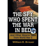 The Spy Who Spent the War in Bed: And Other Bizarre Tales from World War II