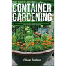 Container Gardening: The Ultimate Guide to Successful Planting and Harvesting in Container. Indoor Growing and Organic Gardening