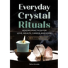 Everyday Crystal Rituals: Healing Practices for Love, Wealth, Career, and Home