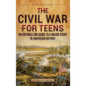 The Civil War for Teens: An Enthralling Guide to a Major Event in American History