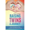 Raising Twins - A Journey: Modern Techniques to Being the Best Parent you Can Be
