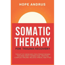 Somatic Therapy For Trauma Recovery: Toolkit of Exercises for Strengthening the Mind-Body Connection, Treating Complex Trauma, Relieve Stress, and PTS