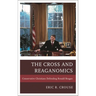The Cross and Reaganomics: Conservative Christians Defending Ronald Reagan
