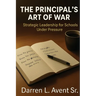 The Principal's Art of War: Strategic Leadership for Schools Under Pressure