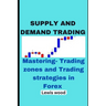 Supply and Demand Trading: Mastering- Trading zones and Trading strategies in Forex