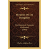 The Jesus Of The Evangelists: His Historical Character Vindicated (1868)