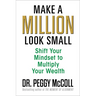 Make a Million Look Small: Shift Your Mindset to Multiply Your Wealth