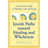 Jewish Paths Toward Healing and Wholeness: A Personal Guide to Dealing with Suffering
