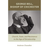 George Bell, Bishop of Chichester: Church, State, and Resistance in the Age of Dictatorship